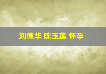 刘德华 陈玉莲 怀孕